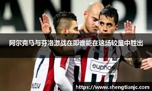 阿尔克马与芬洛激战在即谁能在这场较量中胜出