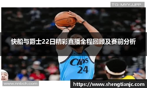 快船与爵士22日精彩直播全程回顾及赛前分析