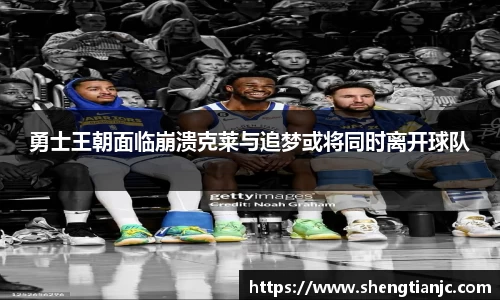 勇士王朝面临崩溃克莱与追梦或将同时离开球队